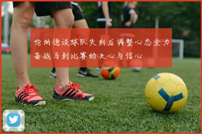 伦纳德谈球队失利后调整心态全力备战马刺比赛的决心与信心