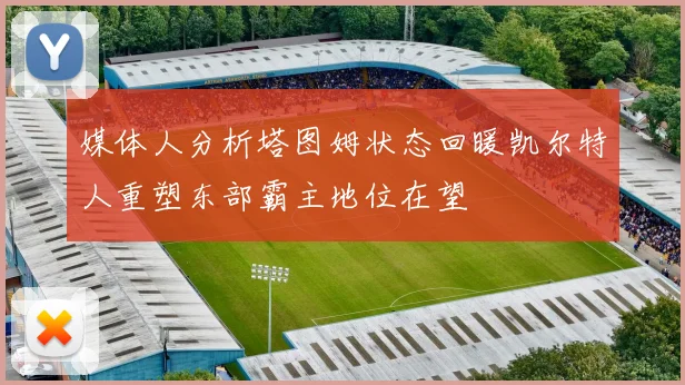 媒体人分析塔图姆状态回暖凯尔特人重塑东部霸主地位在望