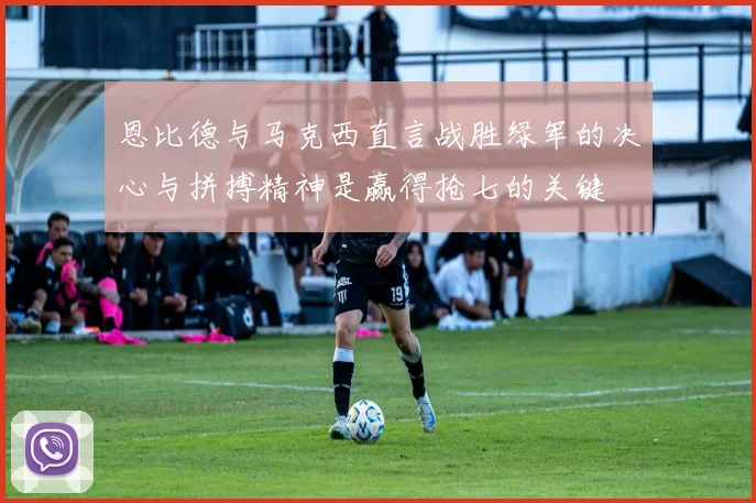 恩比德与马克西直言战胜绿军的决心与拼搏精神是赢得抢七的关键